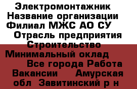 Электромонтажник › Название организации ­ Филиал МЖС АО СУ-155 › Отрасль предприятия ­ Строительство › Минимальный оклад ­ 35 000 - Все города Работа » Вакансии   . Амурская обл.,Завитинский р-н